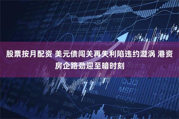 股票按月配资 美元债闯关再失利陷违约漩涡 港资房企路劲迎至暗时刻