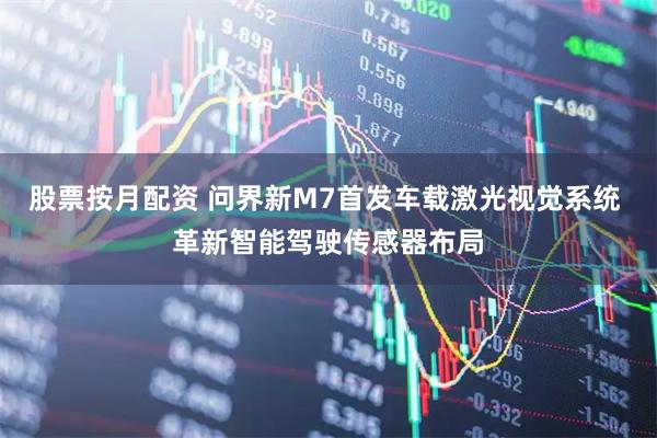 股票按月配资 问界新M7首发车载激光视觉系统 革新智能驾驶传感器布局