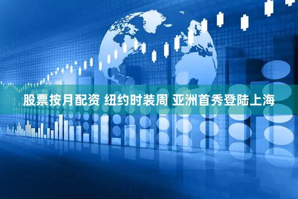 股票按月配资 纽约时装周 亚洲首秀登陆上海