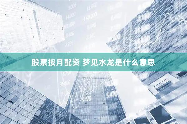 股票按月配资 梦见水龙是什么意思