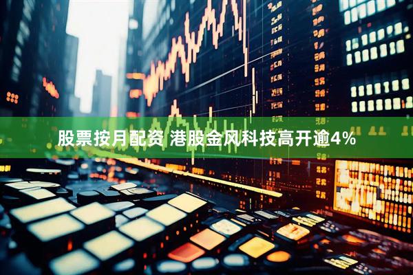 股票按月配资 港股金风科技高开逾4%