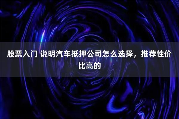 股票入门 说明汽车抵押公司怎么选择，推荐性价比高的