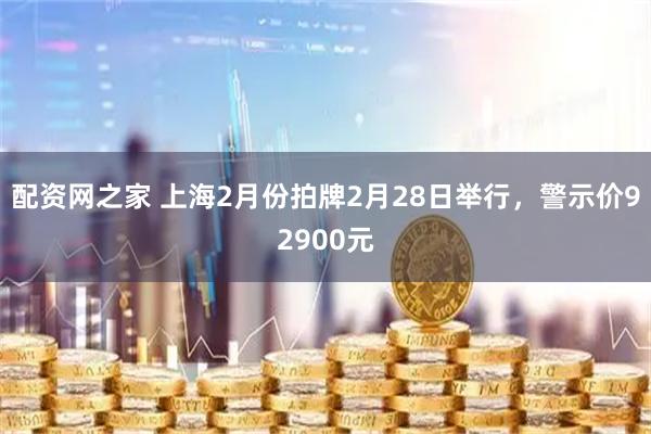 配资网之家 上海2月份拍牌2月28日举行，警示价92900元