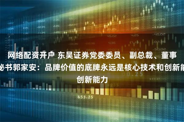 网络配资开户 东吴证券党委委员、副总裁、董事会秘书郭家安：品牌价值的底牌永远是核心技术和创新能力