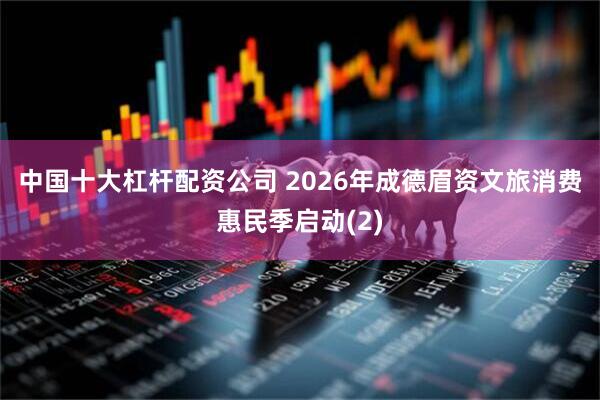 中国十大杠杆配资公司 2026年成德眉资文旅消费惠民季启动(2)