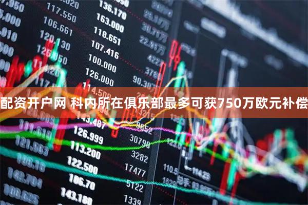配资开户网 科内所在俱乐部最多可获750万欧元补偿